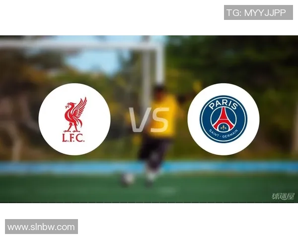 利物浦与巴黎圣日耳曼首发阵容分析及比赛前瞻 利物浦与巴黎圣日耳曼首发阵容分析及比赛前瞻