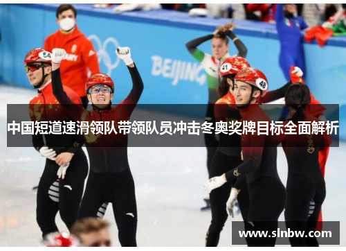 中国短道速滑领队带领队员冲击冬奥奖牌目标全面解析