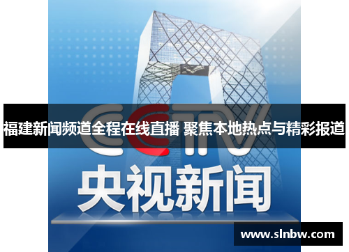福建新闻频道全程在线直播 聚焦本地热点与精彩报道