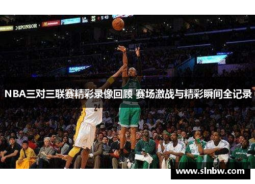 NBA三对三联赛精彩录像回顾 赛场激战与精彩瞬间全记录