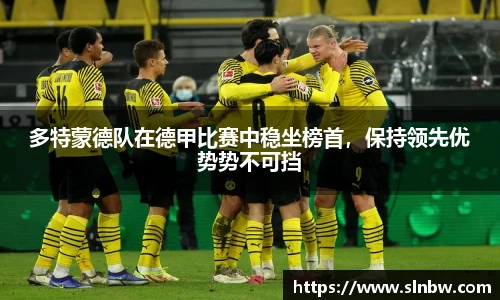 多特蒙德队在德甲比赛中稳坐榜首，保持领先优势势不可挡