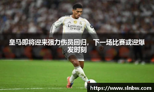 皇马即将迎来强力伤员回归，下一场比赛或迎爆发时刻