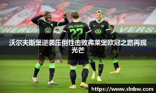 沃尔夫斯堡逆袭压倒性击败弗莱堡欧冠之路再现光芒