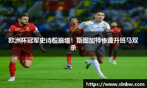 欧洲杯冠军史诗般崩塌！斯图加特惨遭升班马双杀