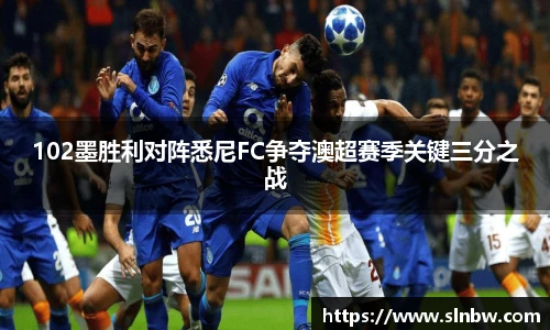 102墨胜利对阵悉尼FC争夺澳超赛季关键三分之战