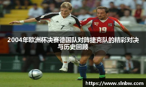 2004年欧洲杯决赛德国队对阵捷克队的精彩对决与历史回顾