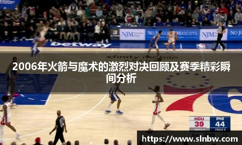 2006年火箭与魔术的激烈对决回顾及赛季精彩瞬间分析