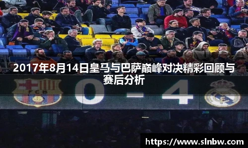 2017年8月14日皇马与巴萨巅峰对决精彩回顾与赛后分析