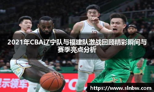 2021年CBA辽宁队与福建队激战回顾精彩瞬间与赛季亮点分析