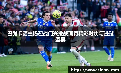 巴列卡诺主场迎战门兴挑战期待精彩对决与进球盛宴