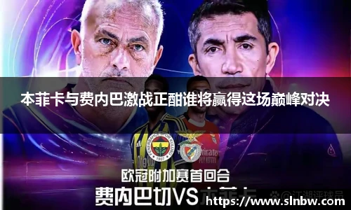 本菲卡与费内巴激战正酣谁将赢得这场巅峰对决