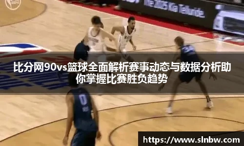 比分网90vs篮球全面解析赛事动态与数据分析助你掌握比赛胜负趋势