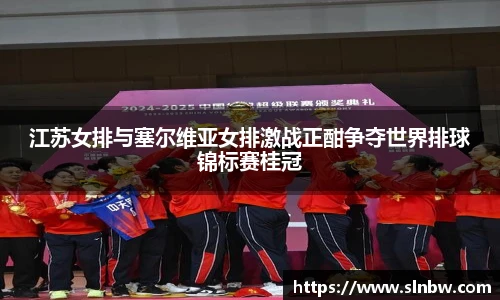 江苏女排与塞尔维亚女排激战正酣争夺世界排球锦标赛桂冠