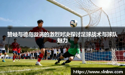 赞岐与德岛漩涡的激烈对决探讨足球战术与球队魅力